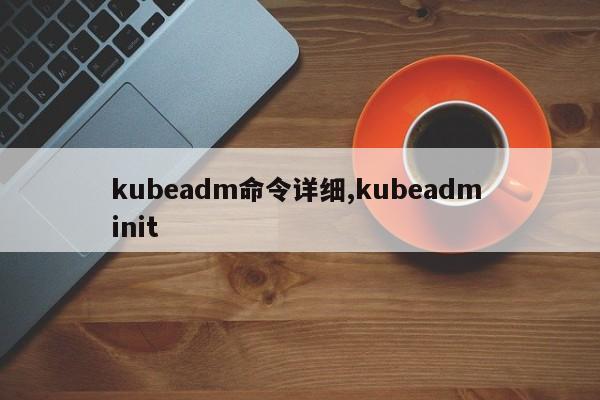 kubeadm命令详细,kubeadm init