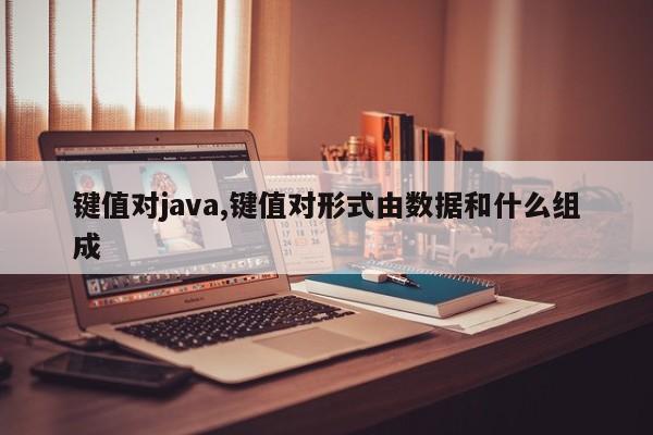 键值对java,键值对形式由数据和什么组成