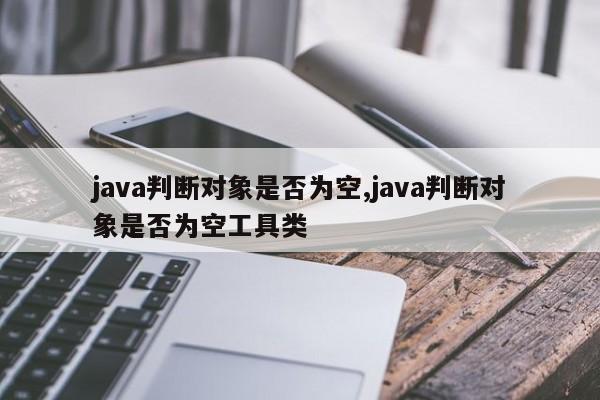 java判断对象是否为空,java判断对象是否为空工具类