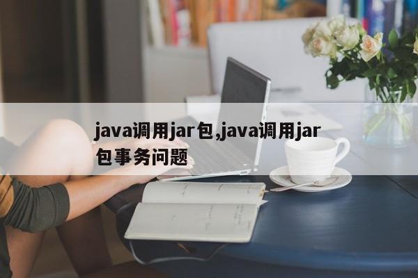 java调用jar包,java调用jar包事务问题