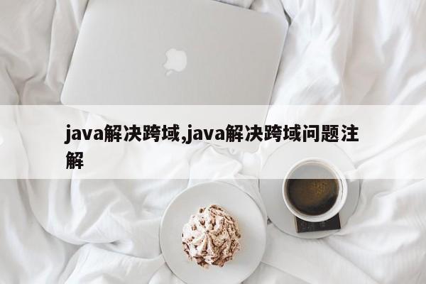 java解决跨域,java解决跨域问题注解