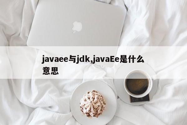 javaee与jdk,javaEe是什么意思