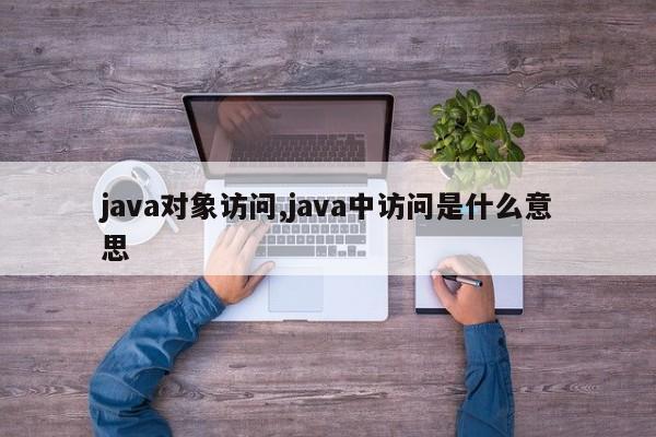 java对象访问,java中访问是什么意思