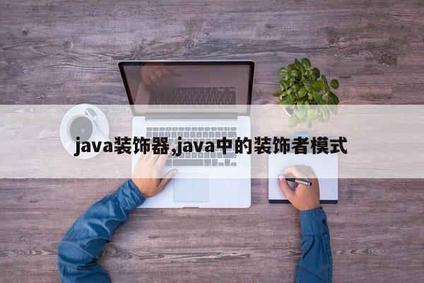 java装饰器,java中的装饰者模式