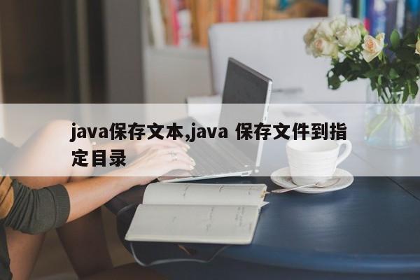 java保存文本,java 保存文件到指定目录