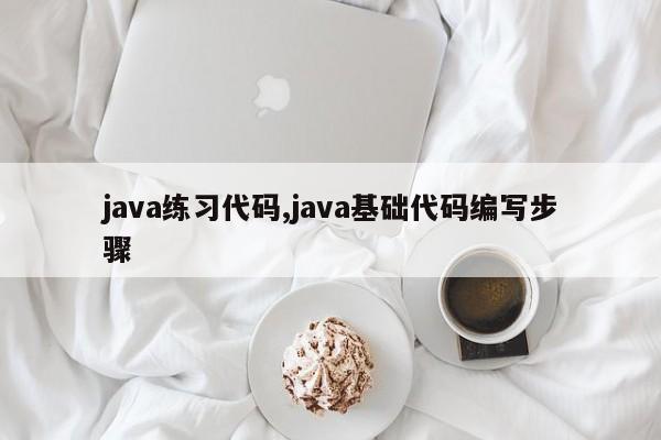 java练习代码,java基础代码编写步骤