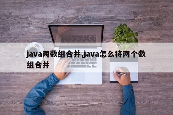 java两数组合并,java怎么将两个数组合并