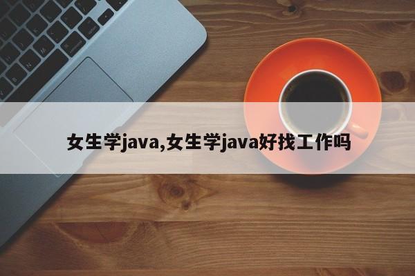 女生学java,女生学java好找工作吗