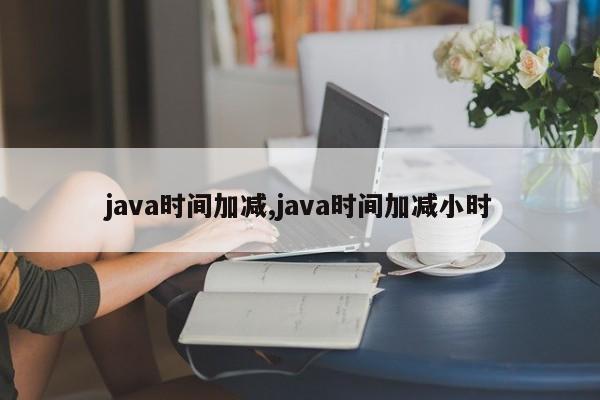 java时间加减,java时间加减小时