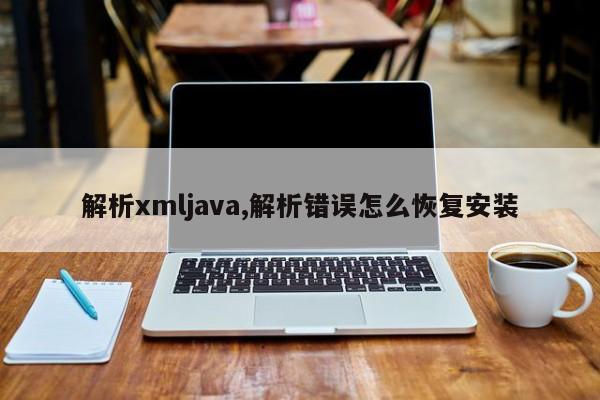 解析xmljava,解析错误怎么恢复安装