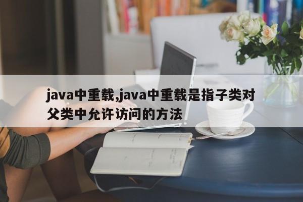 java中重载,java中重载是指子类对父类中允许访问的方法