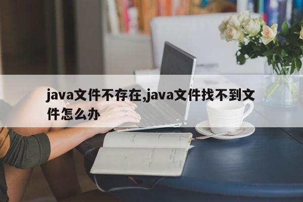 java文件不存在,java文件找不到文件怎么办