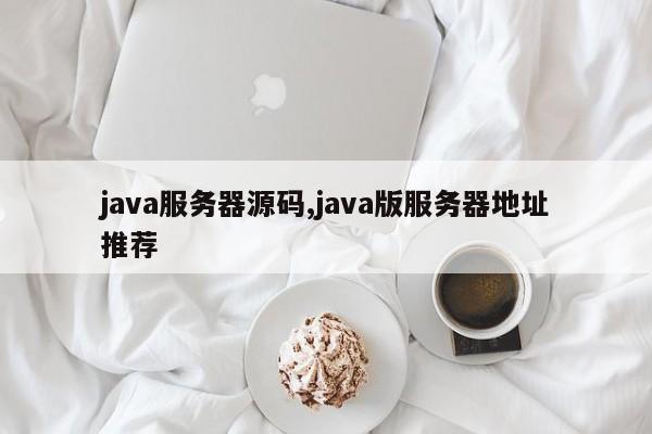 java服务器源码,java版服务器地址推荐