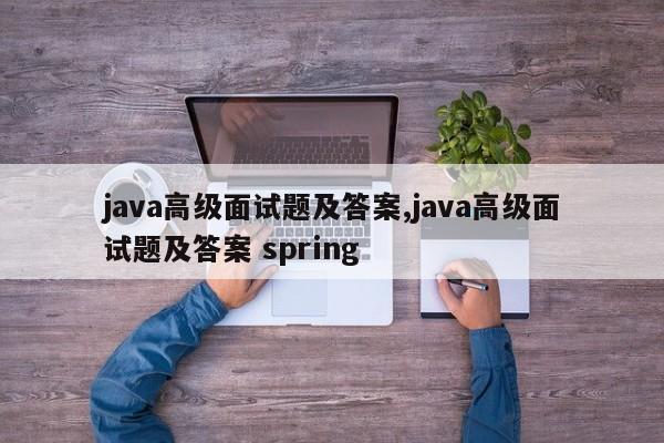 java高级面试题及答案,java高级面试题及答案 spring