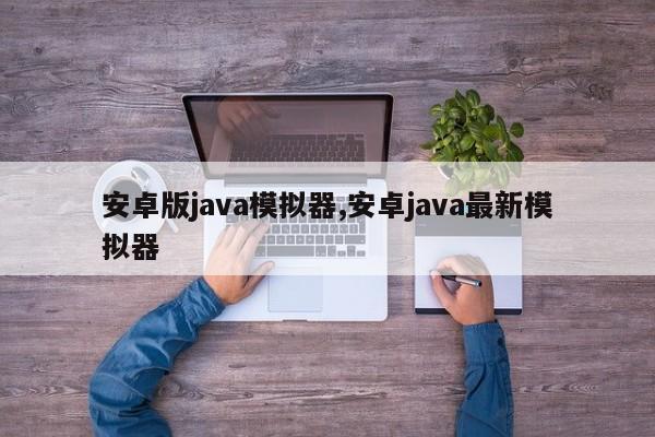 安卓版java模拟器,安卓java最新模拟器