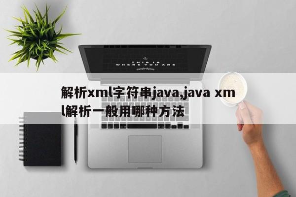 解析xml字符串java,java xml解析一般用哪种方法