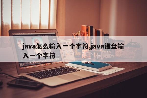 java怎么输入一个字符,java键盘输入一个字符