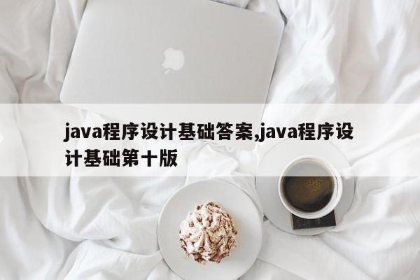 java程序设计基础答案,java程序设计基础第十版