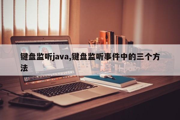 键盘监听java,键盘监听事件中的三个方法