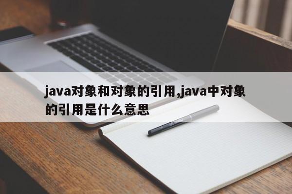 java对象和对象的引用,java中对象的引用是什么意思