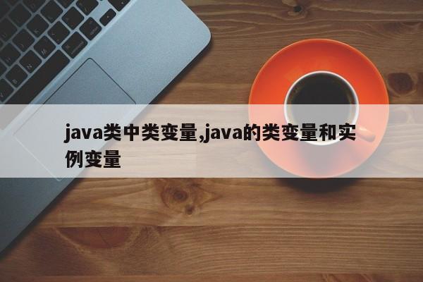 java类中类变量,java的类变量和实例变量