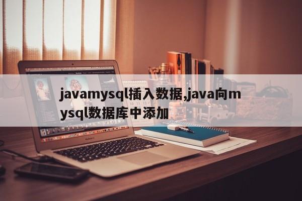 javamysql插入数据,java向mysql数据库中添加