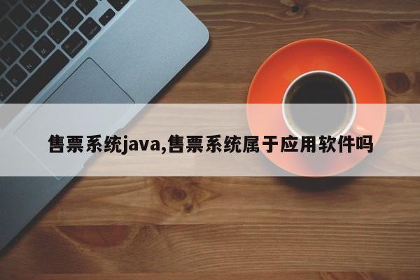 售票系统java,售票系统属于应用软件吗