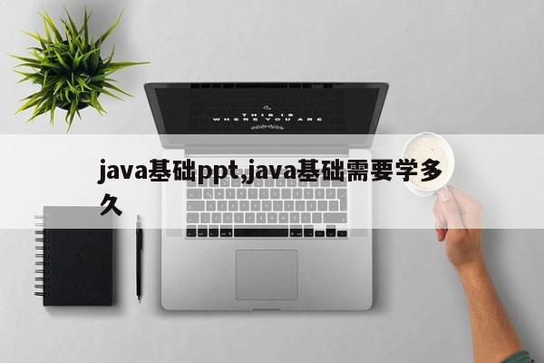 java基础ppt,java基础需要学多久