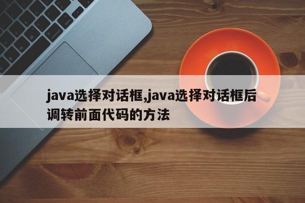 java选择对话框,java选择对话框后调转前面代码的方法