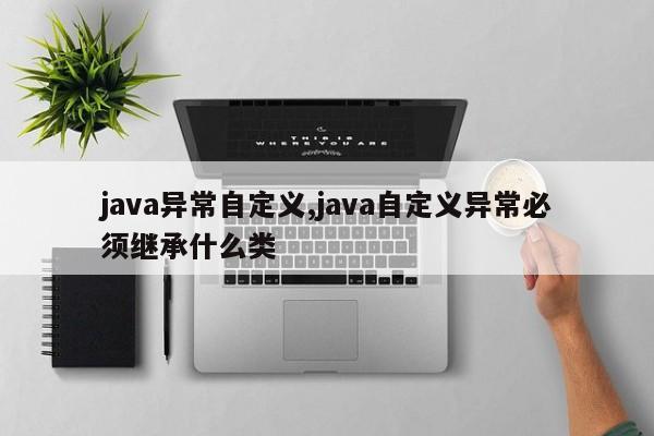 java异常自定义,java自定义异常必须继承什么类