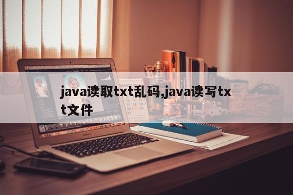 java读取txt乱码,java读写txt文件