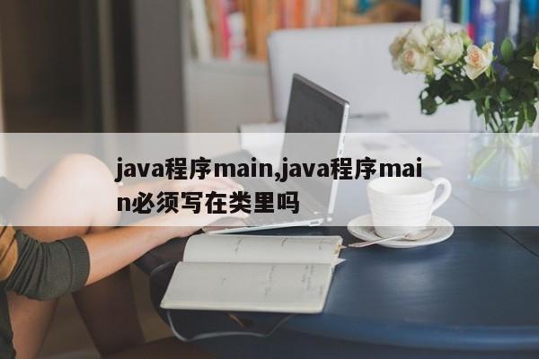 java程序main,java程序main必须写在类里吗