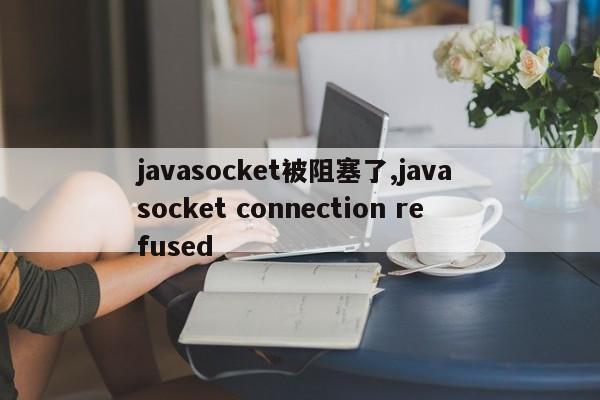 javasocket被阻塞了,java socket connection refused