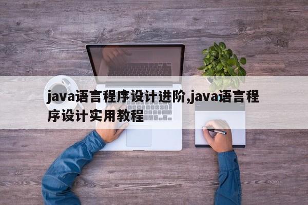 java语言程序设计进阶,java语言程序设计实用教程