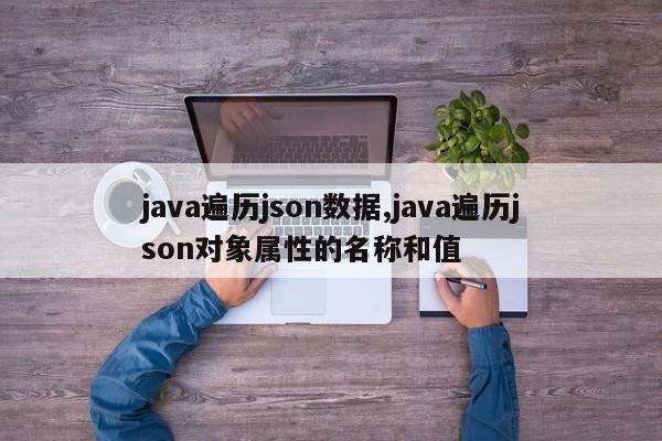 java遍历json数据,java遍历json对象属性的名称和值