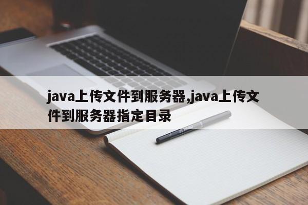 java上传文件到服务器,java上传文件到服务器指定目录