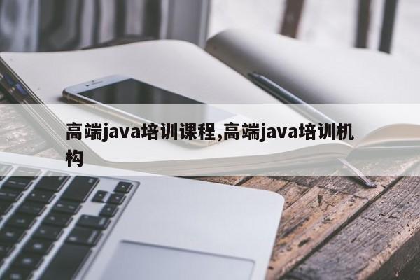 高端java培训课程,高端java培训机构