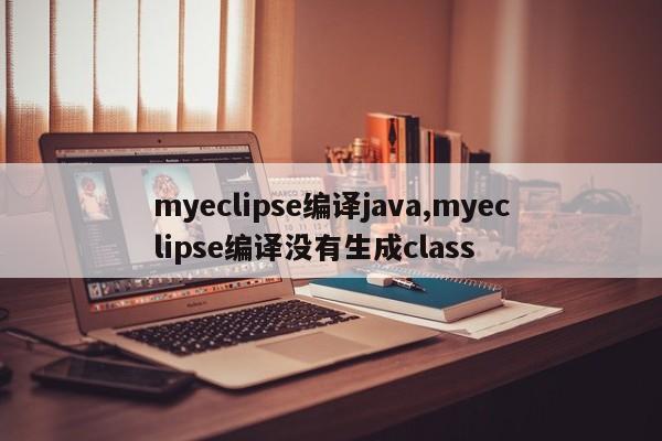 myeclipse编译java,myeclipse编译没有生成class