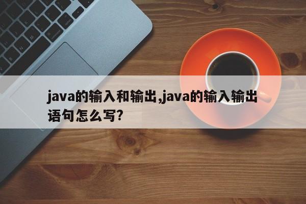 java的输入和输出,java的输入输出语句怎么写?