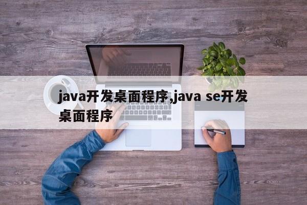 java开发桌面程序,java se开发桌面程序