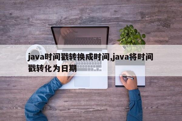 java时间戳转换成时间,java将时间戳转化为日期