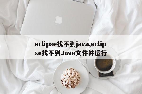 eclipse找不到java,eclipse找不到Java文件并运行