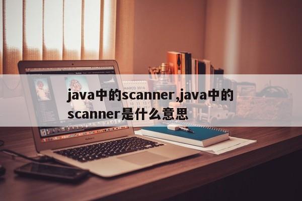 java中的scanner,java中的scanner是什么意思