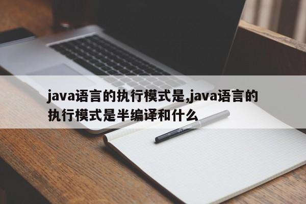 java语言的执行模式是,java语言的执行模式是半编译和什么