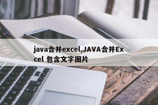 java合并excel,JAVA合并Excel 包含文字图片