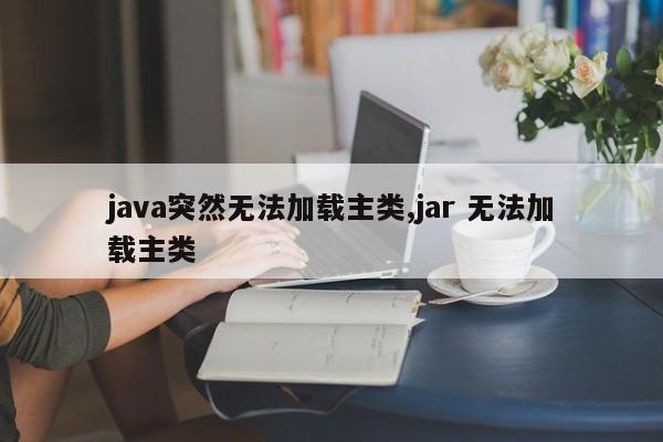 java突然无法加载主类,jar 无法加载主类