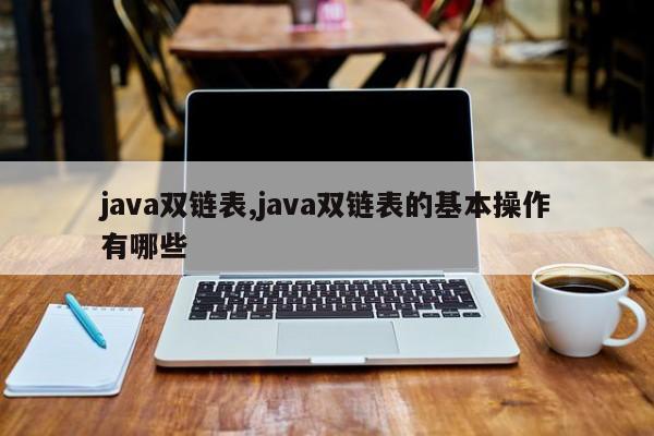 java双链表,java双链表的基本操作有哪些