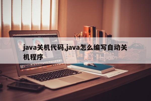 java关机代码,java怎么编写自动关机程序