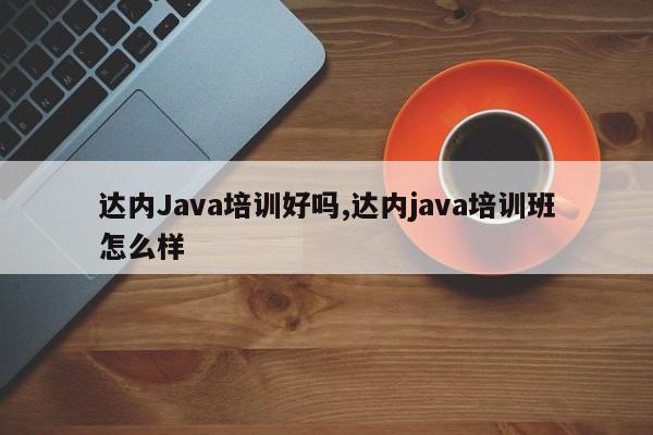 达内Java培训好吗,达内java培训班怎么样