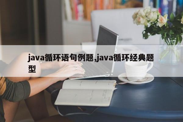 java循环语句例题,java循环经典题型